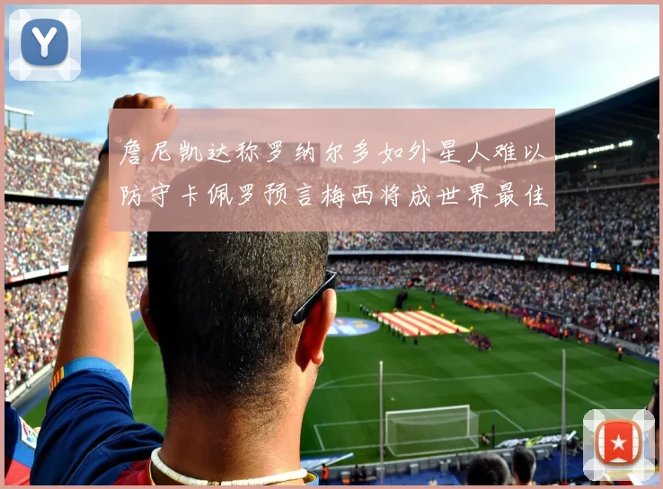 詹尼凯达称罗纳尔多如外星人难以防守卡佩罗预言梅西将成世界最佳