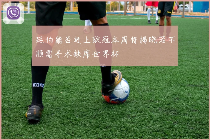 廷伯能否赶上欧冠本周将揭晓若不顺需手术缺席世界杯