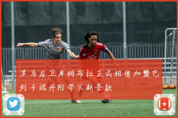 罗马后卫库姆布拉正式租借加盟巴列卡诺并附带买断条款