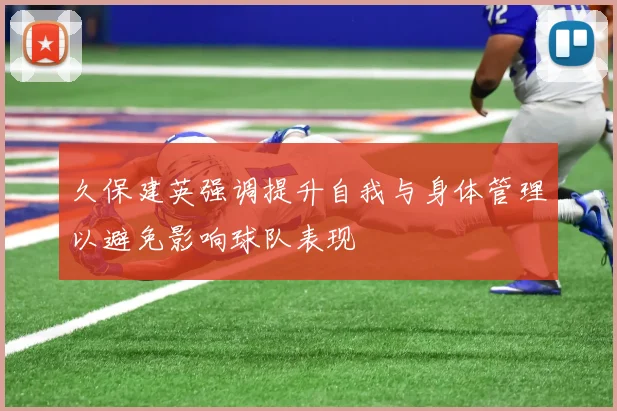 久保建英强调提升自我与身体管理以避免影响球队表现