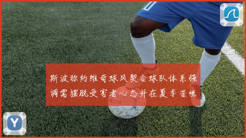斯波称约维奇球风契合球队体系强调需摆脱受害者心态并在夏季苦练