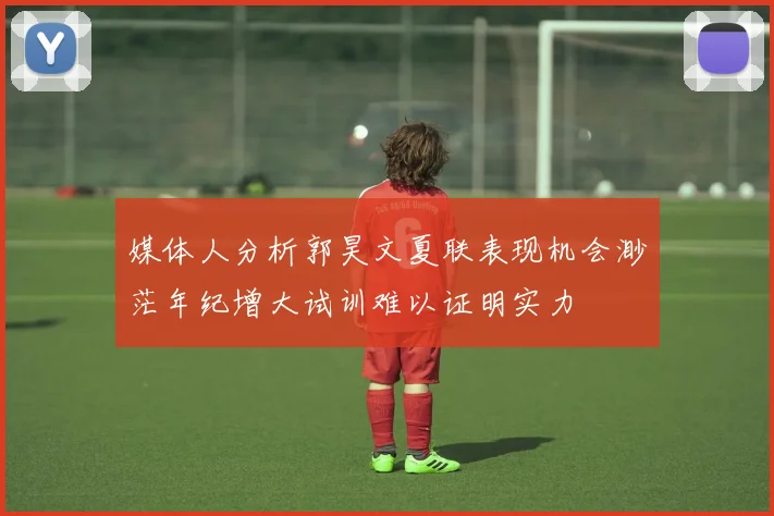 媒体人分析郭昊文夏联表现机会渺茫年纪增大试训难以证明实力