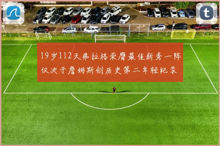 19岁112天弗拉格荣膺最佳新秀一阵仅次于詹姆斯创历史第二年轻纪录