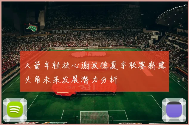 火箭年轻核心谢泼德夏季联赛崭露头角未来发展潜力分析