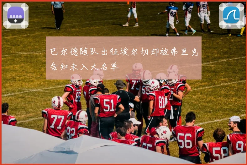 巴尔德随队出征埃尔切却被弗里克告知未入大名单