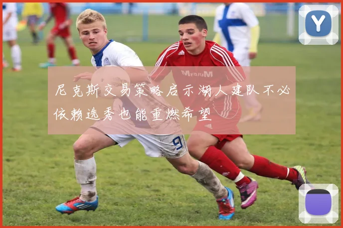 尼克斯交易策略启示湖人建队不必依赖选秀也能重燃希望