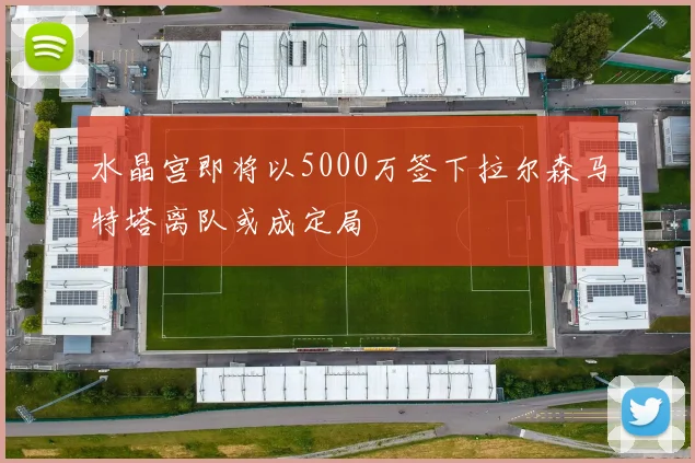 水晶宫即将以5000万签下拉尔森马特塔离队或成定局