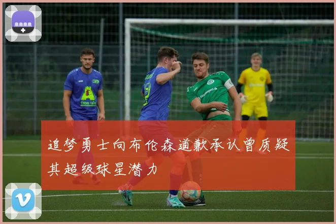 追梦勇士向布伦森道歉承认曾质疑其超级球星潜力
